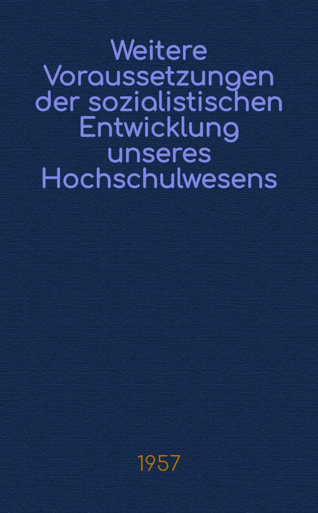 Weitere Voraussetzungen der sozialistischen Entwicklung unseres Hochschulwesens : Rede auf der Rektorenkonferenz am 10. Oktober 1957