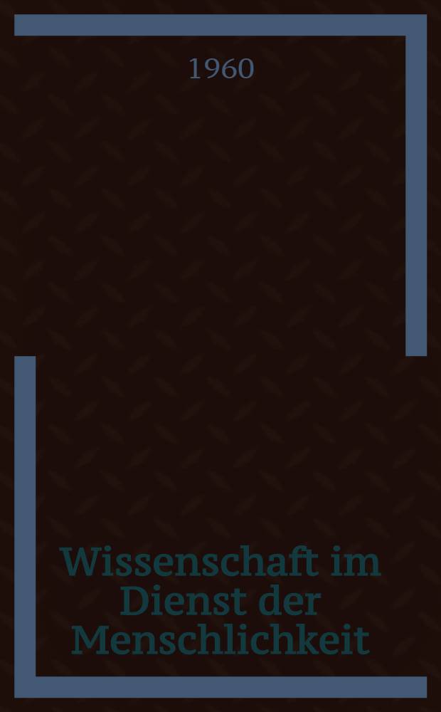 Wissenschaft im Dienst der Menschlichkeit : Rede auf dem Staatsakt des Staatssekretariats für das Hoch- und Fachschulwesen zum 10. Jahrestag der Deutschen Demokratischen Republik am 5. Okt. 1959 an der Hochschule für Schwermaschinenbau, Magdeburg