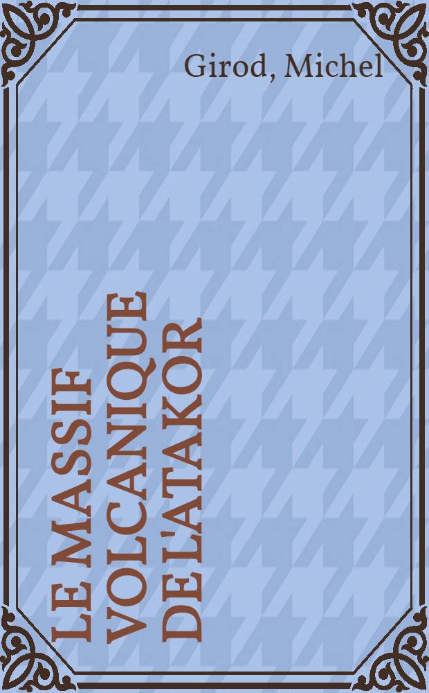 Le massif volcanique de l'Atakor (Hoggar, Sahara algérien) : Étude pétrographique, structurale et volcanologique : Thèse ... prés. à la Fac. des sciences de Paris