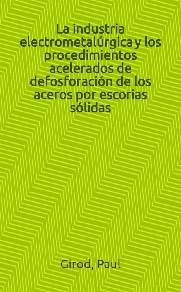 La industria electrometalúrgica y los procedimientos acelerados de defosforación de los aceros por escorias sólidas : Conferencia pronunciada