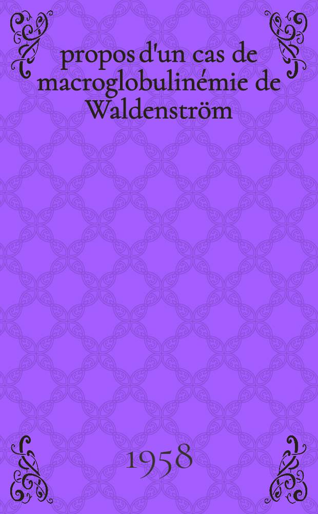 À propos d'un cas de macroglobulinémie de Waldenström : Contribution à l'étude des épanchements séreux des hémopathies : Thèse pour le doctorat en méd. (diplôme d'État)