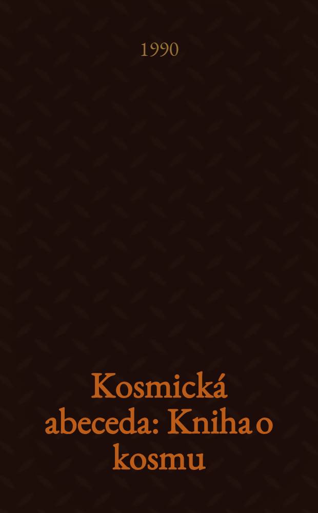 Kosmick&aacute; abeceda : Kniha o kosmu