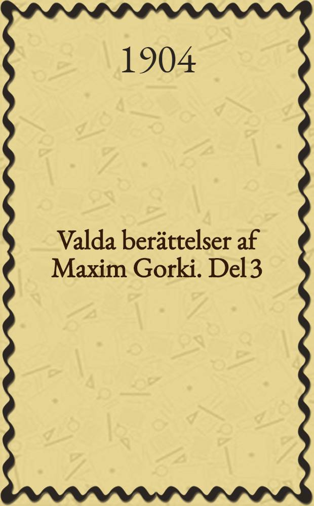 Valda ber&auml;ttelser af Maxim Gorki. Del 3 : Konovalof ; [Farfar Archip och Lenka] ; [Makar Tschudra] ; [Tv&aring; v&auml;nner] ; [Tjugusex och en] ; [P&aring; steppen] ; [Boles] ; [Historien om silfverkn&auml;ppet] ; [V&aring;rmelodier]