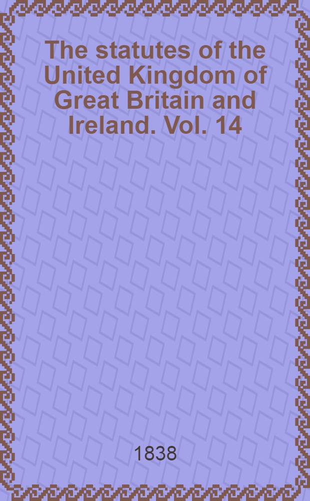 The statutes of the United Kingdom of Great Britain and Ireland. Vol. 14 : From A. D. 1836; 6 & 7 Will. IV. - to A. D. 1838; 1 & 2 Victoria, both inclusive