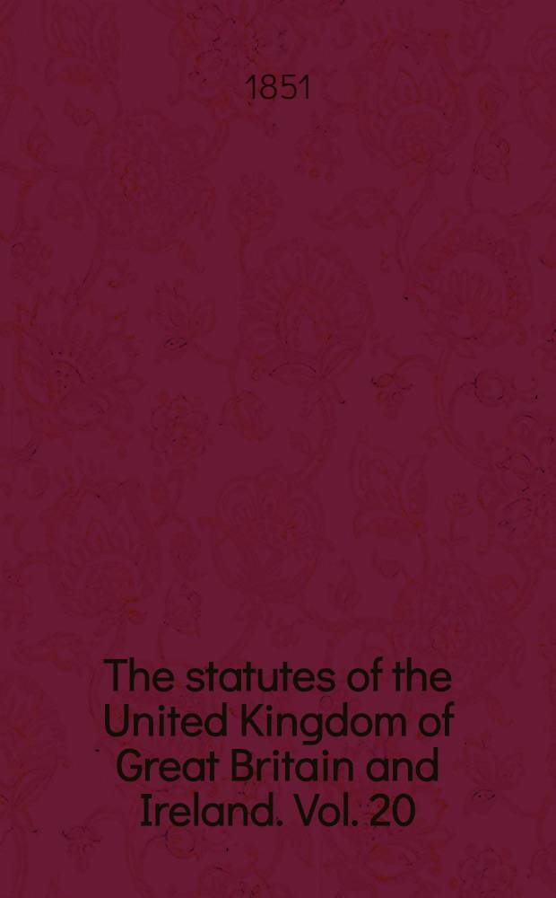 The statutes of the United Kingdom of Great Britain and Ireland. Vol. 20 : Containing the acts 13 & 14 Victoria (1850) and 14 & 15 Victoria (1851)