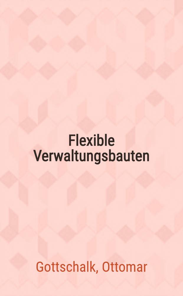 Flexible Verwaltungsbauten : Richtwerte, Lösungen, Kosten