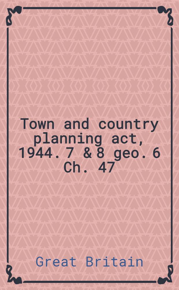 Town and country planning act, 1944. 7 & 8 geo. 6 Ch. 47 : Arrangement of sections
