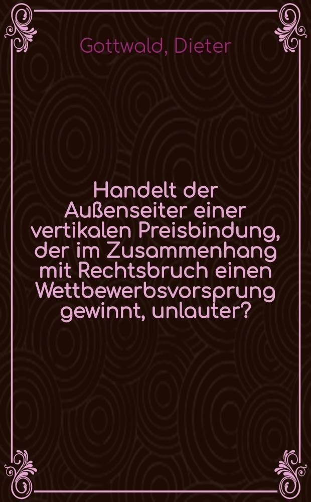 Handelt der Au&szlig;enseiter einer vertikalen Preisbindung, der im Zusammenhang mit Rechtsbruch einen Wettbewerbsvorsprung gewinnt, unlauter? : Inaug.-Diss. ... einer ... Rechtswissenschaftlichen Fakult&auml;t der Univ. zu K&ouml;ln