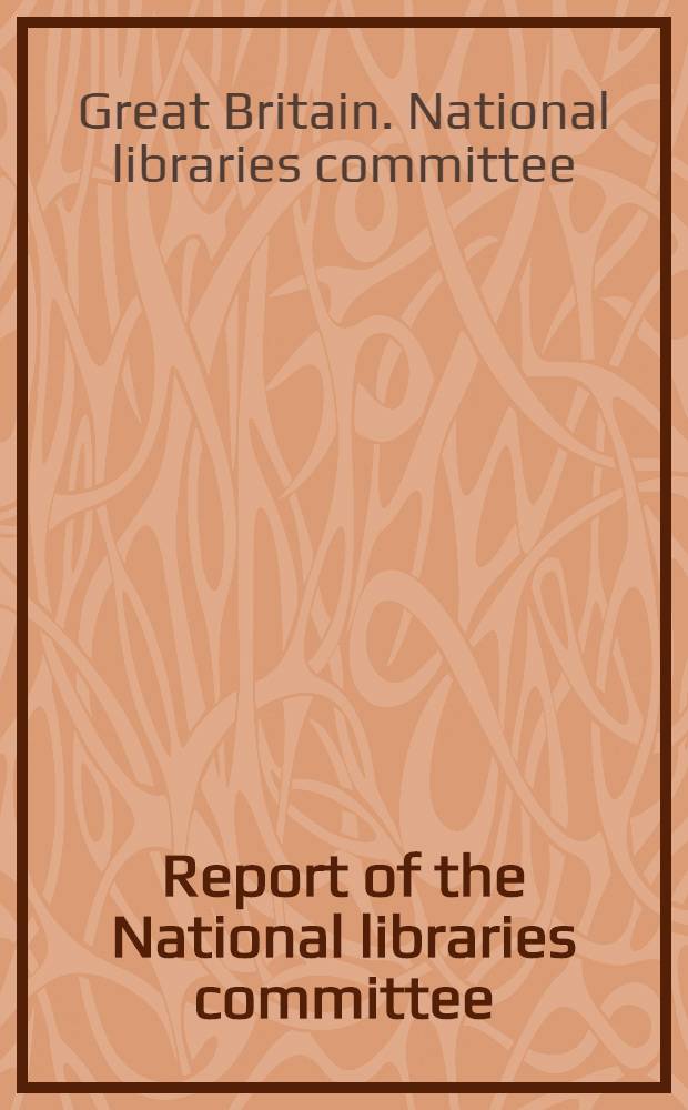 Report of the National libraries committee : Presented to Parliament by the Secretary of State for education and science by command of her majesty, June 1969