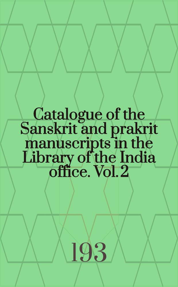 Catalogue of the Sanskrit and prakrit manuscripts in the Library of the India office. Vol. 2 : Brahmanical and jaina manuscripts