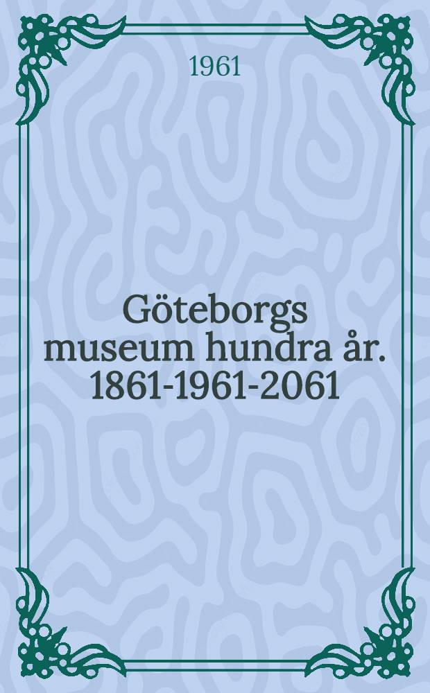 Göteborgs museum hundra år. 1861-1961-2061