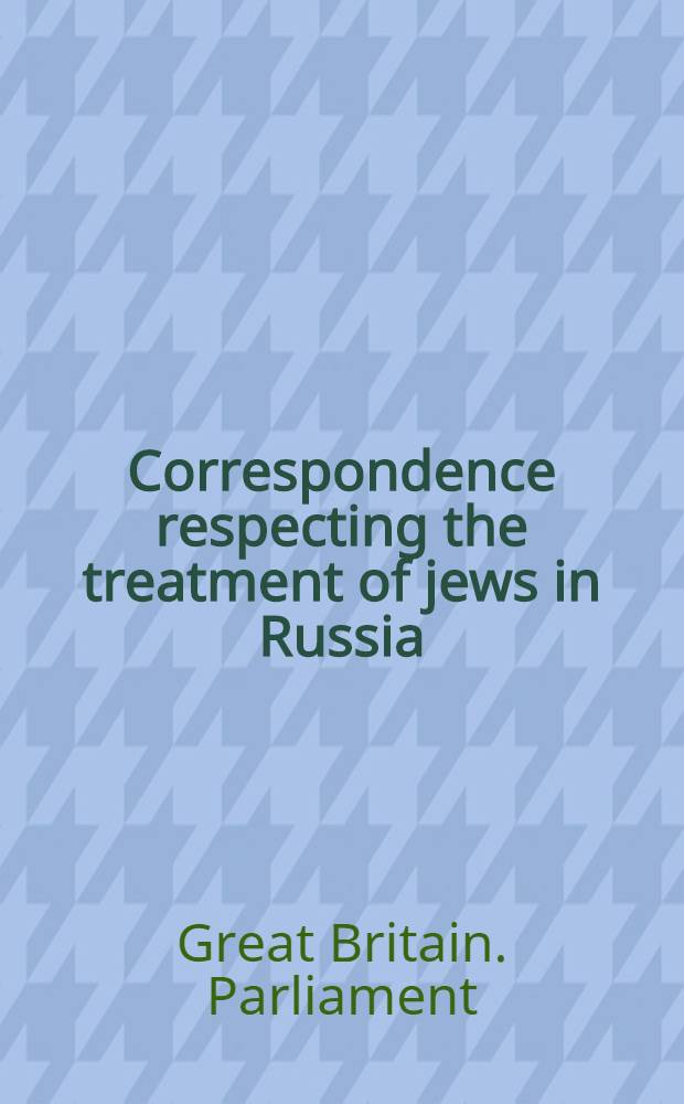 ... Correspondence respecting the treatment of jews in Russia : Presented to both Houses of Parliament by command of his majesty. 1882 : 1-2