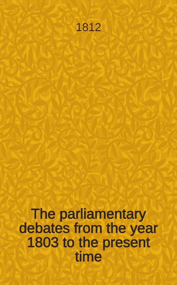 The parliamentary debates from the year 1803 to the present time : Forming a continuation of the work entitled "The parliamentary history of England from the earliest period to the year 1803"