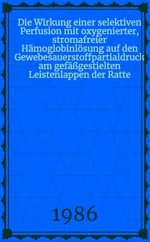 Die Wirkung einer selektiven Perfusion mit oxygenierter, stromafreier Hämoglobinlösung auf den Gewebesauerstoffpartialdruck am gefäßgestielten Leistenlappen der Ratte : Inaug.-Diss