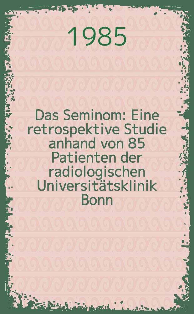 Das Seminom : Eine retrospektive Studie anhand von 85 Patienten der radiologischen Universitätsklinik Bonn (1968-1982) : Inaug.-Diss