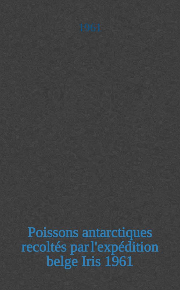 Poissons antarctiques recoltés par l'expédition belge Iris 1961
