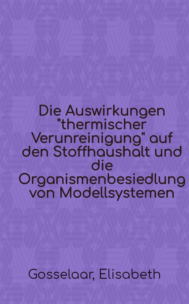 Die Auswirkungen "thermischer Verunreinigung" auf den Stoffhaushalt und die Organismenbesiedlung von Modellsystemen : Inaug.-Diss