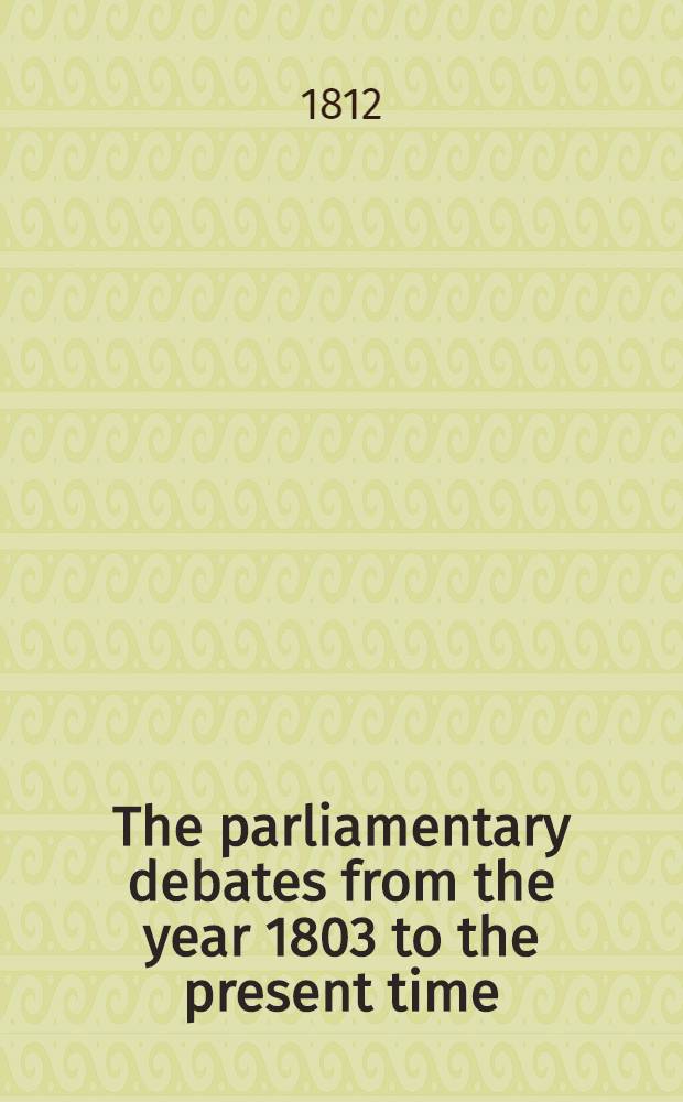 The parliamentary debates from the year 1803 to the present time : Forming a continuation of the work entitled "The parliamentary history of England from the earliest period to the year 1803". Vol. 7 : Comprising the period from the sixth day of May to the twenty-third day of July 1806
