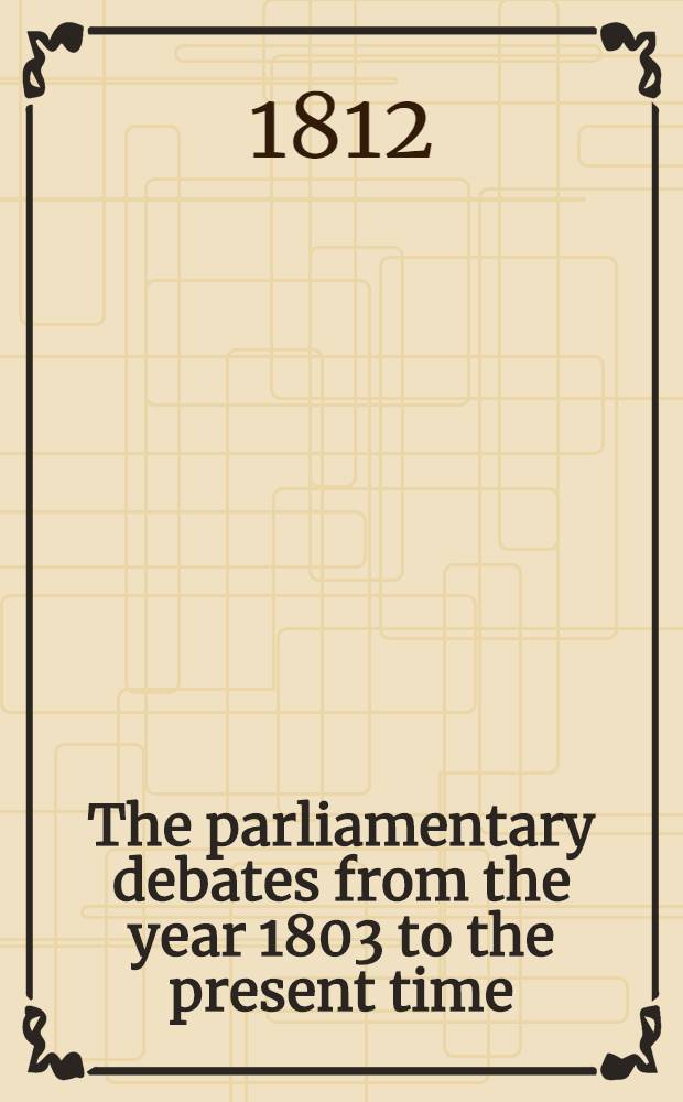 The parliamentary debates from the year 1803 to the present time : Forming a continuation of the work entitled "The parliamentary history of England from the earliest period to the year 1803". Vol. 8 : Comprising the period from the fifteenth day of December to the fourth day of March 1806-1807