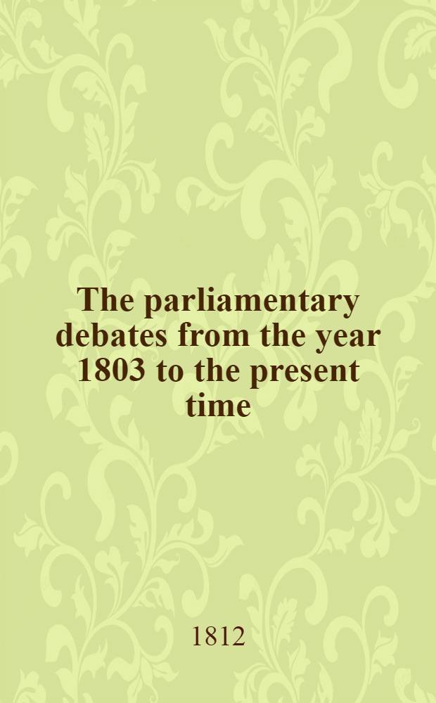 The parliamentary debates from the year 1803 to the present time : Forming a continuation of the work entitled "The parliamentary history of England from the earliest period to the year 1803". Vol. 20 : Comprising the period from the thirteenth day of May to the twenty-fourth day of July 1811
