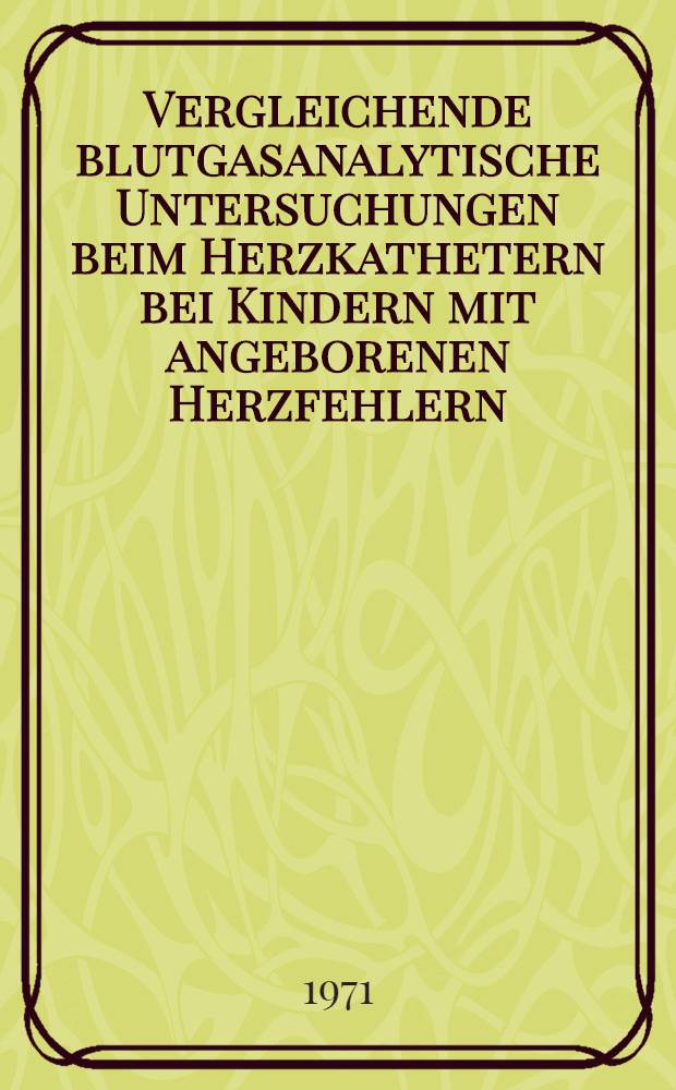 Vergleichende blutgasanalytische Untersuchungen beim Herzkathetern bei Kindern mit angeborenen Herzfehlern : Inaug.-Diss. ... der ... Med. Fak. ... Univ. Erlangen-Nürnberg