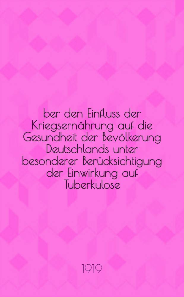 Über den Einfluss der Kriegsernährung auf die Gesundheit der Bevölkerung Deutschlands unter besonderer Berücksichtigung der Einwirkung auf Tuberkulose, Karzinom und Diabetes