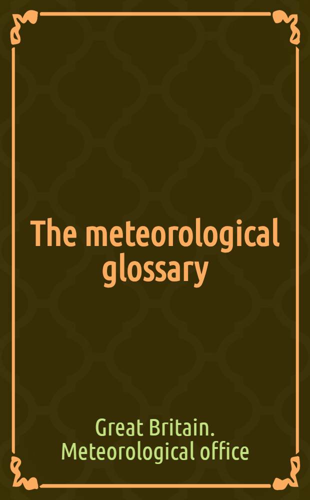 The meteorological glossary : (Reprint incorporating amendment lists Nos 1, 2 and 3) : In continuation of the Weather map