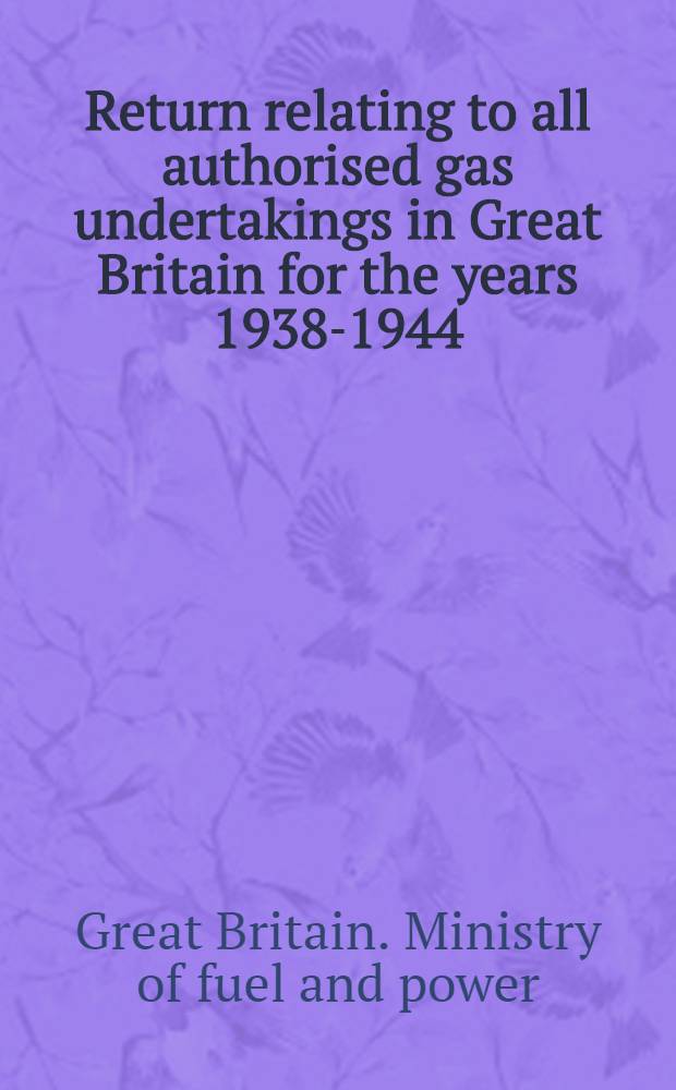 Return relating to all authorised gas undertakings in Great Britain for the years 1938-1944