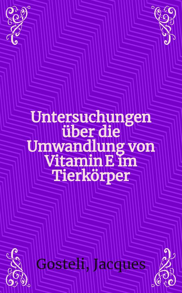 Untersuchungen über die Umwandlung von Vitamin E im Tierkörper : Von der Eidgenössischen techn. Hochschule in Zürich zur Erlangung der Würde eines Doktors ... Promotionsarbeit