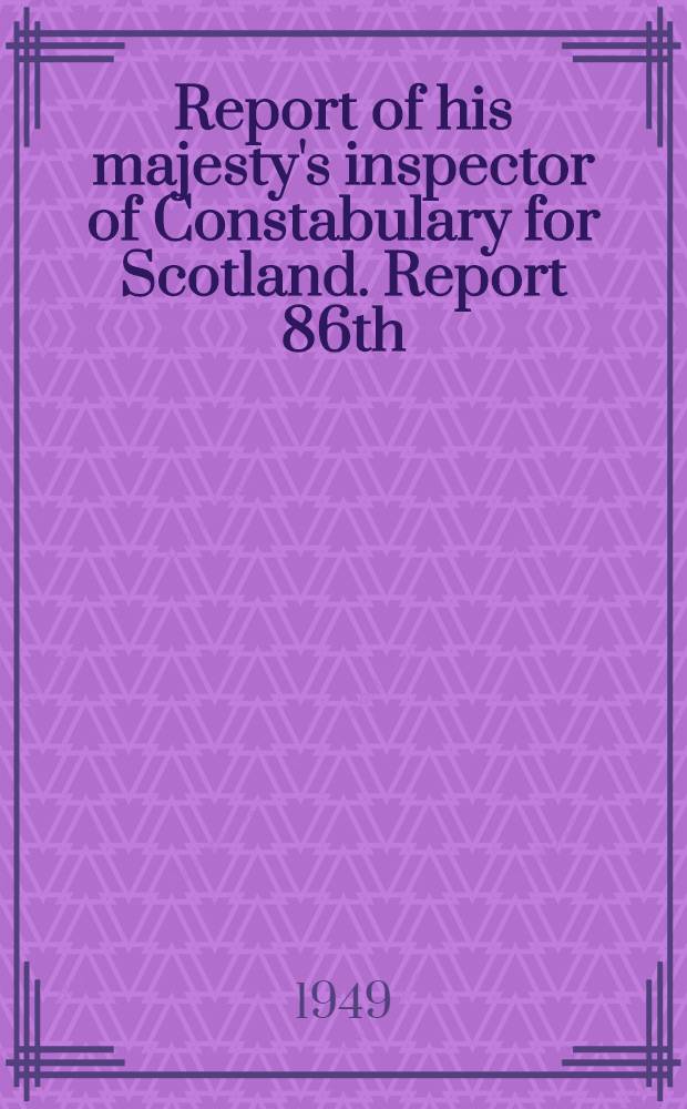 ... Report of his majesty's inspector of Constabulary for Scotland. Report 86th : For the year ended 31st December 1948