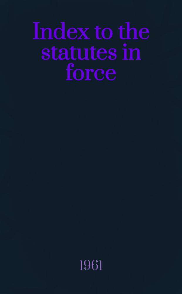 Index to the statutes in force (other than ante-Union Scottish and Irish acts) covering the legislation to Dec. 31st ..