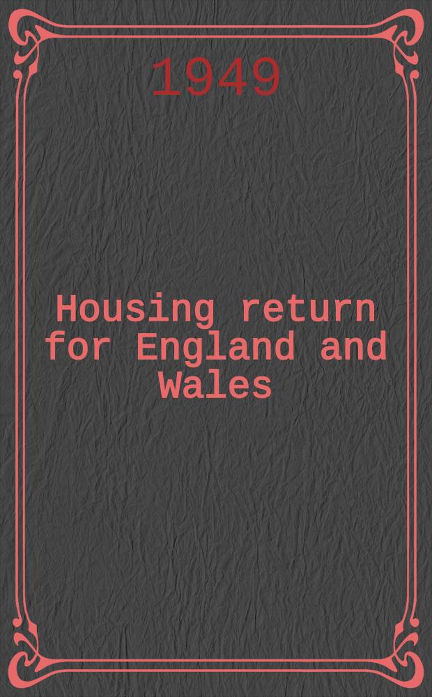 Housing return for England and Wales : 30th June 1949 : Presented by the minister of health to Parliament ... July 1949