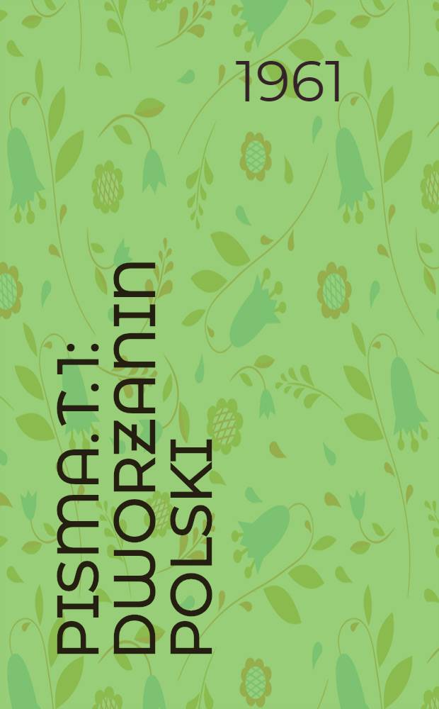 Pisma. T. 1 : [Dworzanin polski ; Troas. Tragedyja z Seneki]