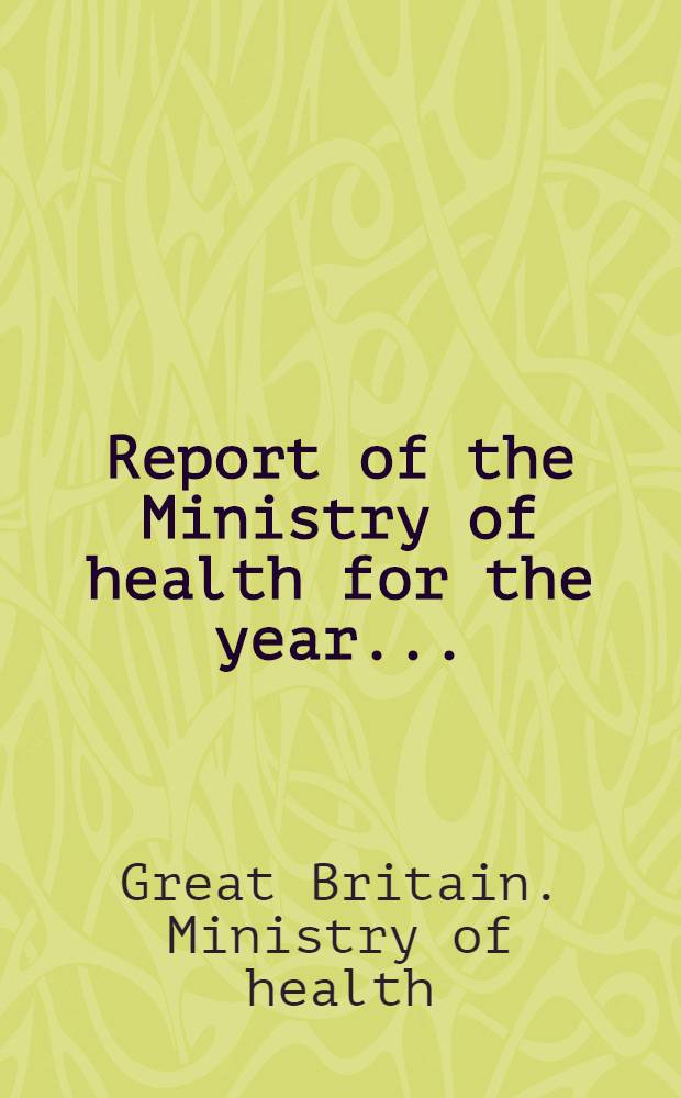 Report of the Ministry of health for the year ... : Presented by the Minister of health to Parliament by command of H. M. ..