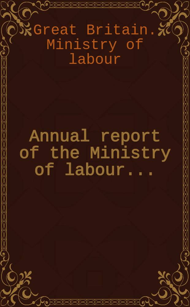 Annual report of the Ministry of labour ... : Presented to Parliament ... by command of Her Majesty ..