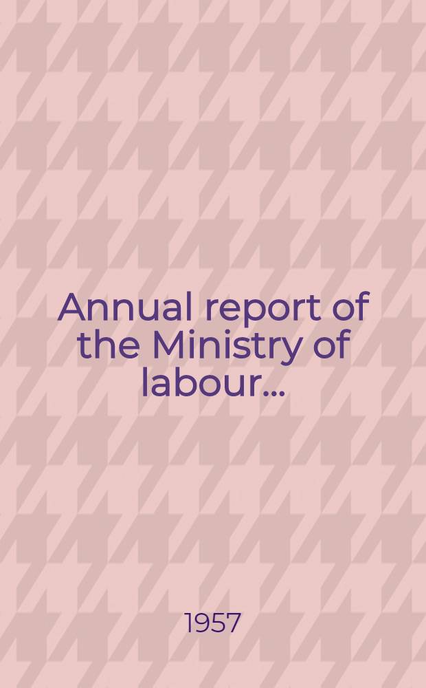 Annual report of the Ministry of labour .. : Presented to Parliament ... by command of Her Majesty ..
