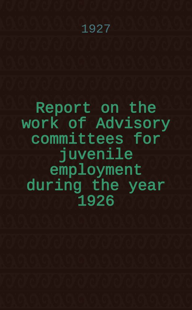 Report on the work of Advisory committees for juvenile employment during the year 1926
