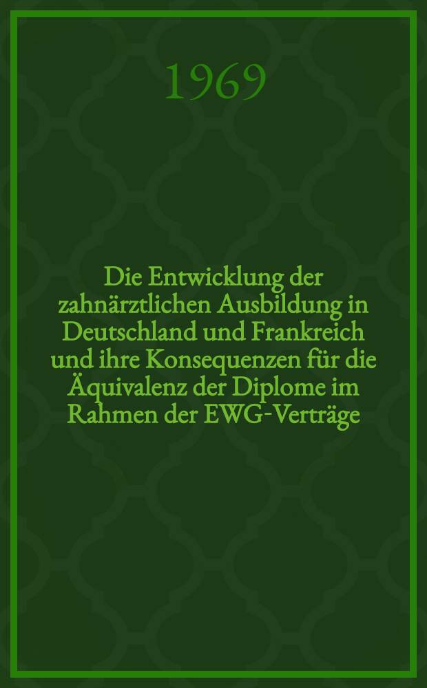 Die Entwicklung der zahn&auml;rztlichen Ausbildung in Deutschland und Frankreich und ihre Konsequenzen f&uuml;r die &Auml;quivalenz der Diplome im Rahmen der EWG-Vertr&auml;ge : Inaug.-Diss. ... einer ... Med. Fakult&auml;t der ... Univ. zu T&uuml;bingen