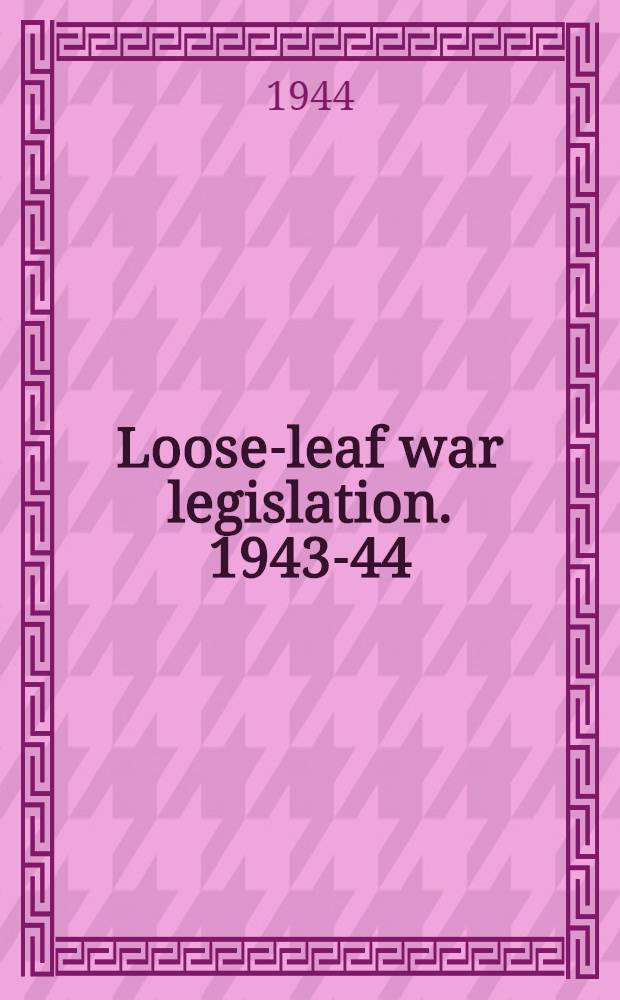 Loose-leaf war legislation. 1943-44