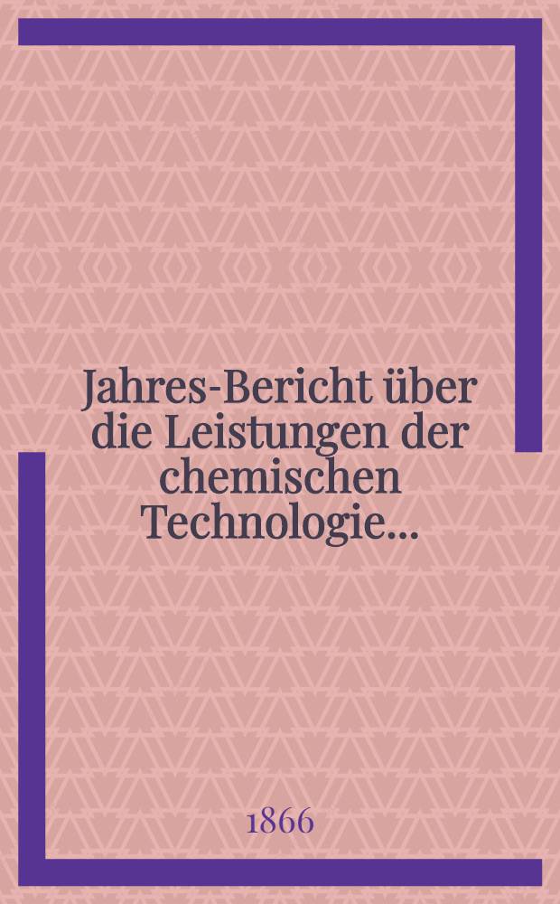 Jahres-Bericht &uuml;ber die Leistungen der chemischen Technologie ... : Generalregister &uuml;ber Bd. 1 bis 10 1856-1865