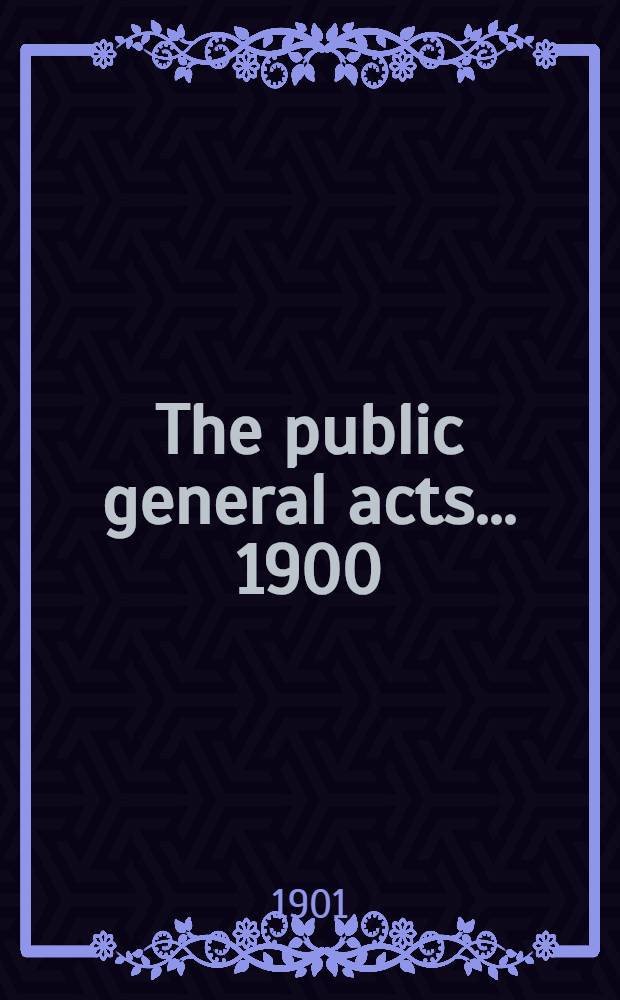 The public general acts ... [1900/1901] : ... passed in the 64th year of the reign of H. M. queen Victoria and in the 1st year of the reign of H. M. King Edward the Seventh; being the 1st and 2d sessions of the 27th Parliament of the United Kingdom of Great Britain and Ireland