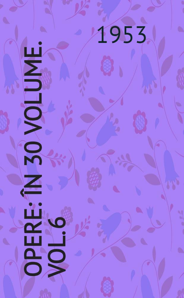 Opere : &Icirc;n 30 volume. [Vol.] 6 : Teatru