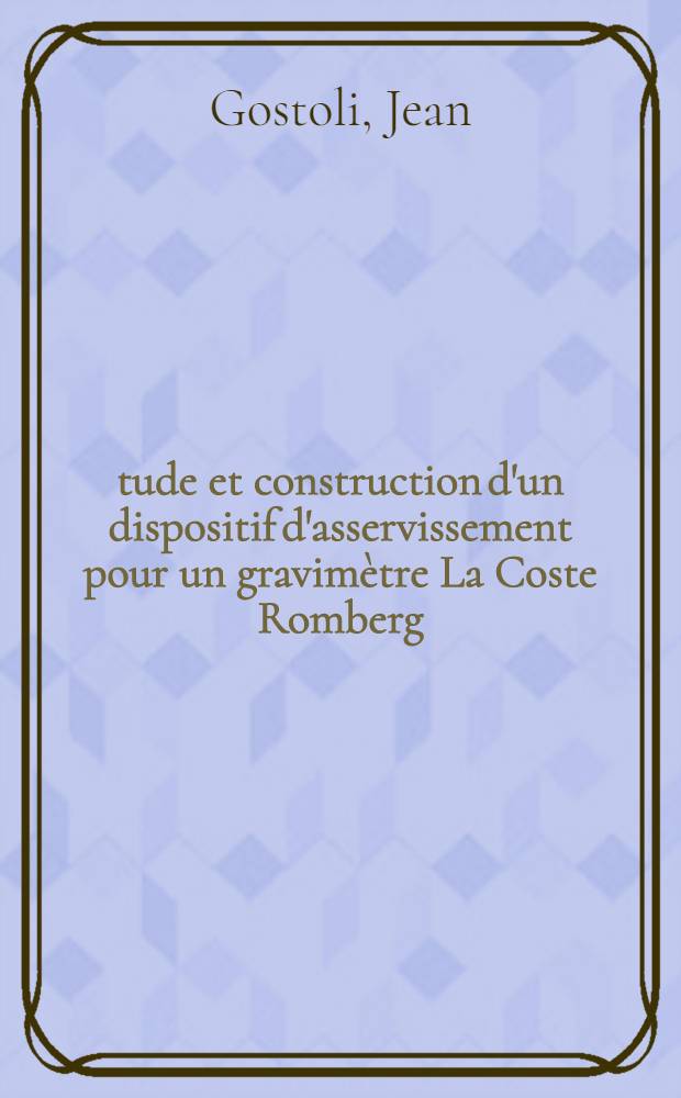Étude et construction d'un dispositif d'asservissement pour un gravimètre La Coste Romberg : Enregistrement numérique de la marée gravimétrique : Thèse prés. à la Fac. des sciences de l'Univ. de Strasbourg ..
