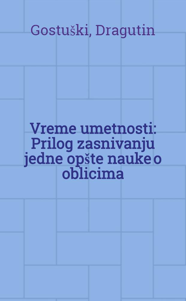 Vreme umetnosti : Prilog zasnivanju jedne opšte nauke o oblicima