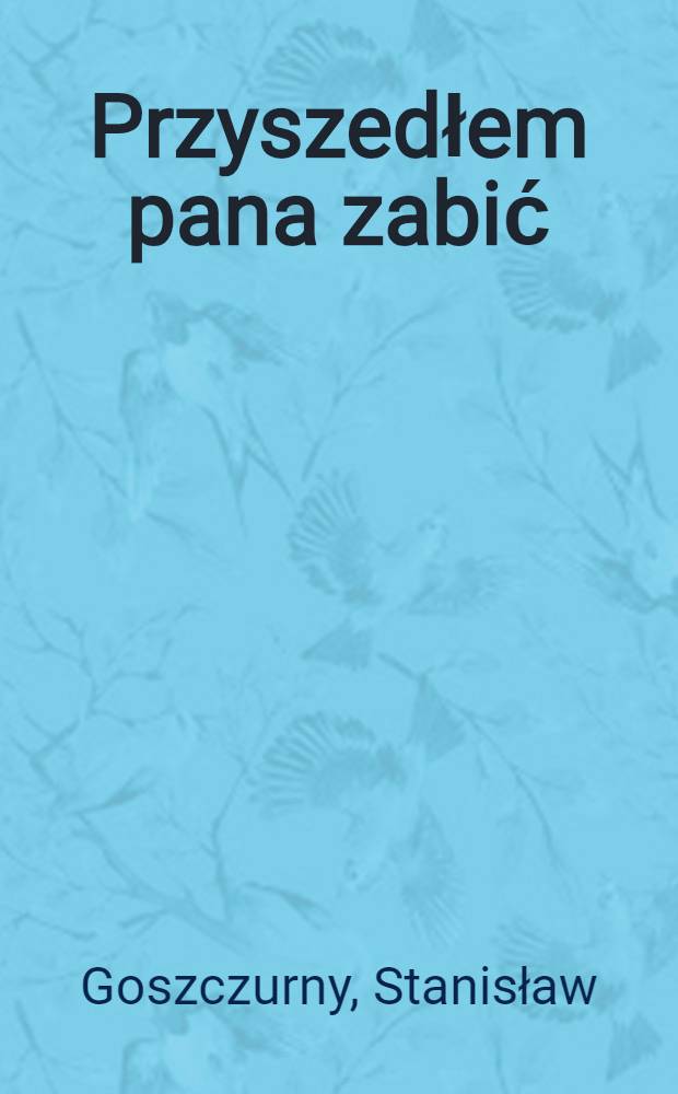 Przyszedłem pana zabić : Powieść