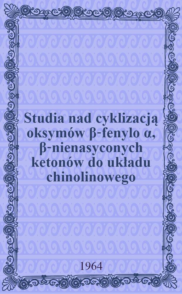 Studia nad cyklizacją oksymów β-fenylo α, β-nienasyconych ketonów do układu chinolinowego