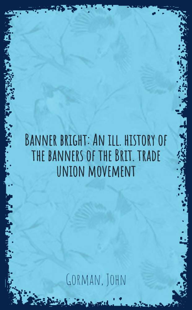 Banner bright : An ill. history of the banners of the Brit. trade union movement