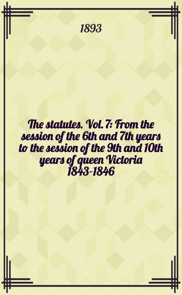 The statutes. Vol. 7 : From the session of the 6th and 7th years to the session of the 9th and 10th years of queen Victoria 1843-1846