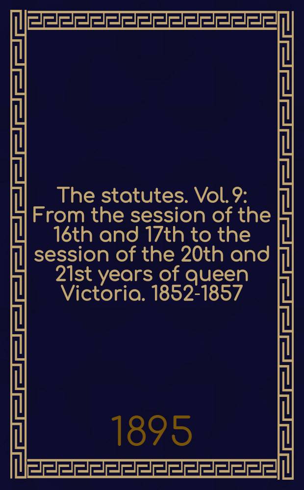 The statutes. Vol. 9 : From the session of the 16th and 17th to the session of the 20th and 21st years of queen Victoria. 1852-1857