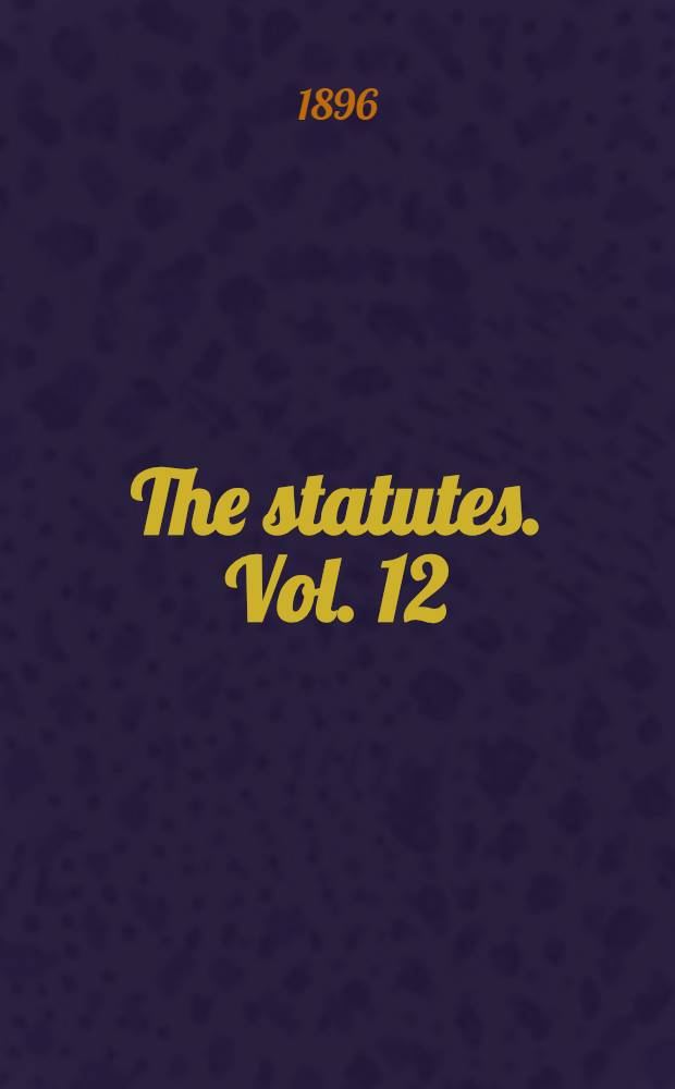 The statutes. Vol. 12 : From the session of the 31st and 32d to the session of the 34th and 35th years of queen Victoria. 1868-1871